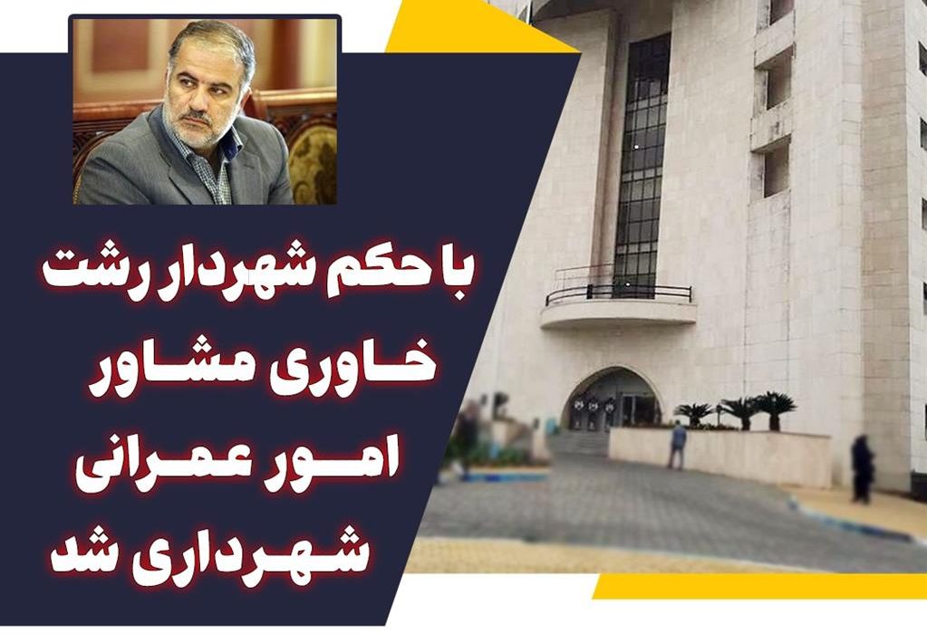 با حکم شهردار رشت، خاوری مشاور امور عمرانی شهرداری شد